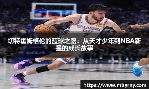 切特霍姆格伦的篮球之路：从天才少年到NBA新星的成长故事